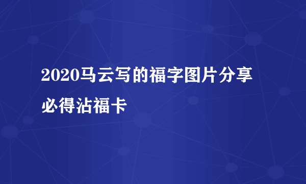 2020马云写的福字图片分享 必得沾福卡