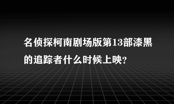 名侦探柯南剧场版第13部漆黑的追踪者什么时候上映？