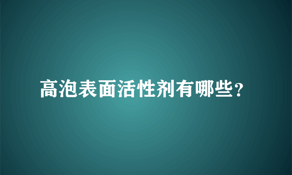 高泡表面活性剂有哪些？