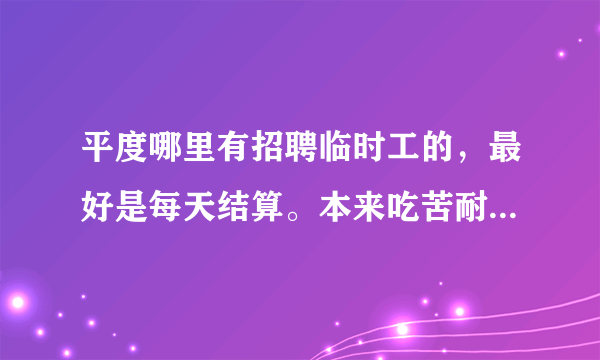 平度哪里有招聘临时工的，最好是每天结算。本来吃苦耐劳，现居住平度开发区？