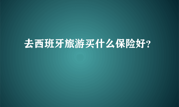 去西班牙旅游买什么保险好？