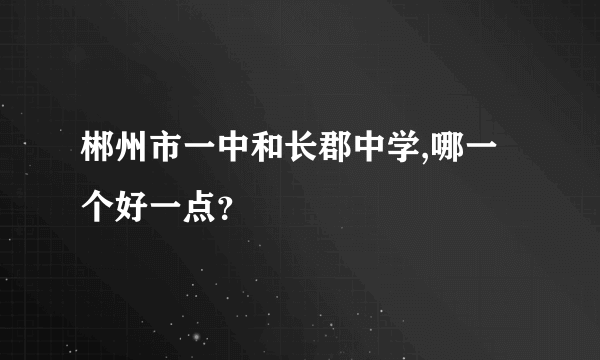 郴州市一中和长郡中学,哪一个好一点？