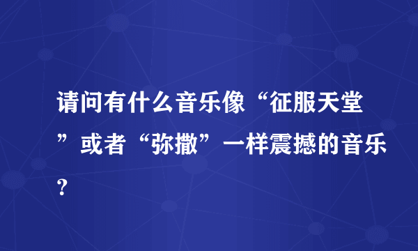 请问有什么音乐像“征服天堂”或者“弥撒”一样震撼的音乐？