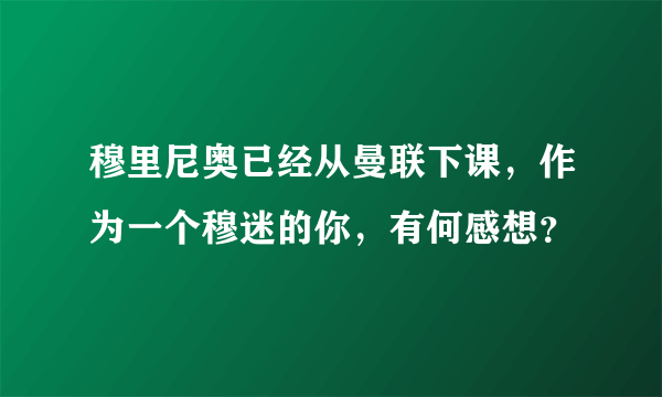 穆里尼奥已经从曼联下课，作为一个穆迷的你，有何感想？