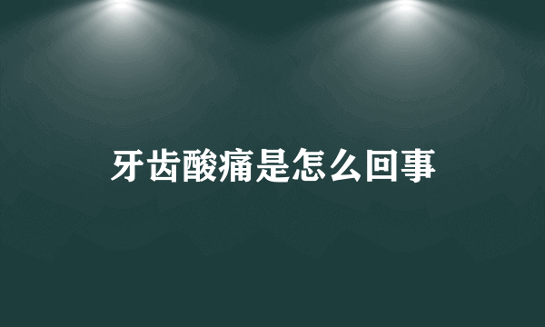 牙齿酸痛是怎么回事