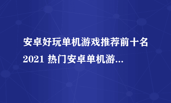 安卓好玩单机游戏推荐前十名2021 热门安卓单机游戏排行榜下载大全