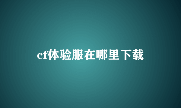 cf体验服在哪里下载