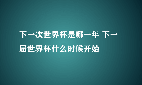 下一次世界杯是哪一年 下一届世界杯什么时候开始