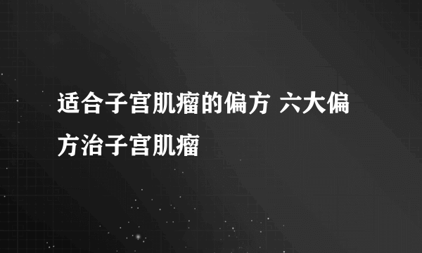 适合子宫肌瘤的偏方 六大偏方治子宫肌瘤