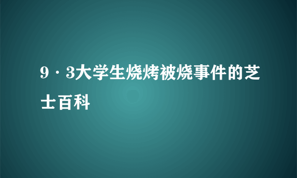 9·3大学生烧烤被烧事件的芝士百科