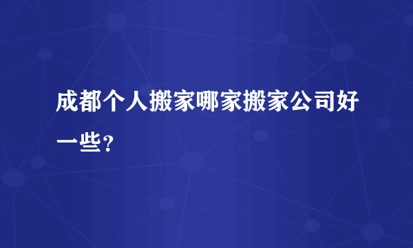 成都个人搬家哪家搬家公司好一些？