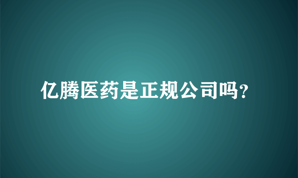 亿腾医药是正规公司吗？