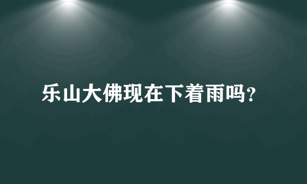 乐山大佛现在下着雨吗？