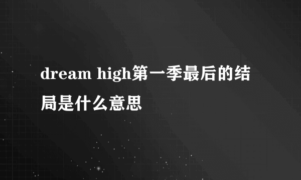 dream high第一季最后的结局是什么意思