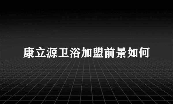 康立源卫浴加盟前景如何