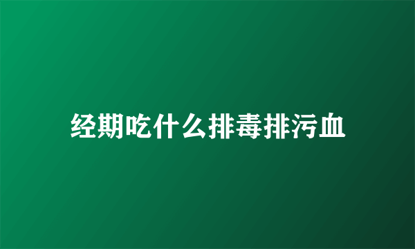 经期吃什么排毒排污血