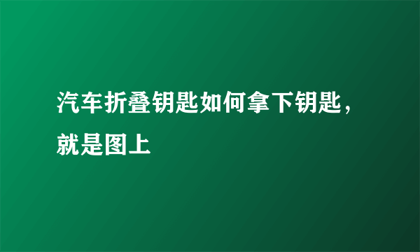 汽车折叠钥匙如何拿下钥匙，就是图上