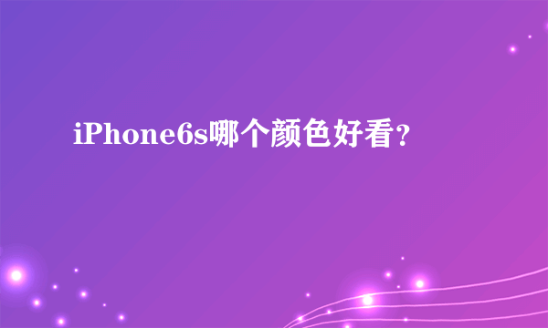 iPhone6s哪个颜色好看？