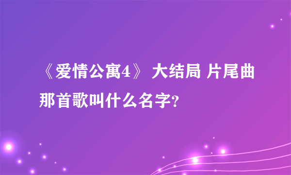 《爱情公寓4》 大结局 片尾曲那首歌叫什么名字？