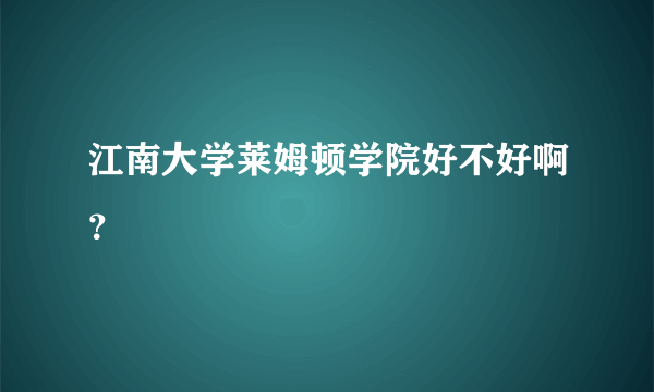 江南大学莱姆顿学院好不好啊？