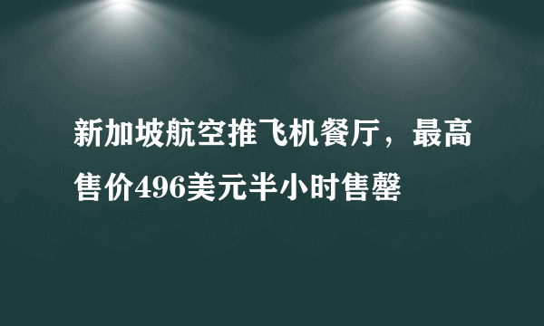 新加坡航空推飞机餐厅，最高售价496美元半小时售罄