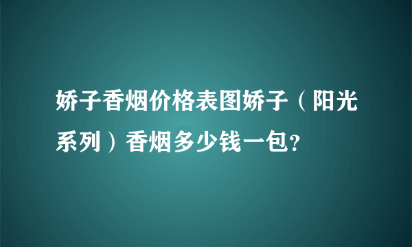 娇子香烟价格表图娇子（阳光系列）香烟多少钱一包？