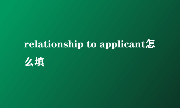 relationship to applicant怎么填