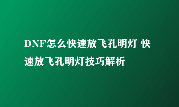 DNF怎么快速放飞孔明灯 快速放飞孔明灯技巧解析