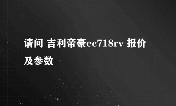 请问 吉利帝豪ec718rv 报价及参数