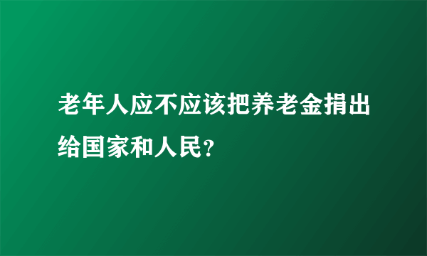 老年人应不应该把养老金捐出给国家和人民？