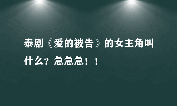 泰剧《爱的被告》的女主角叫什么？急急急！！