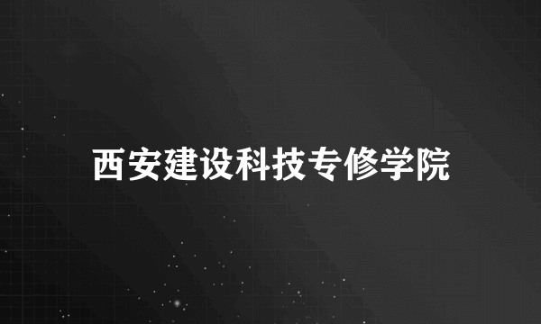 西安建设科技专修学院