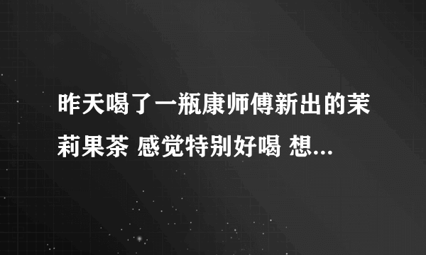 昨天喝了一瓶康师傅新出的茉莉果茶 感觉特别好喝 想批发几箱 跑了很多地方 都没有卖的