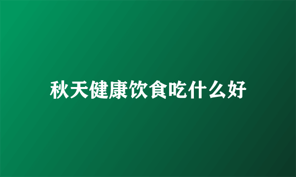 秋天健康饮食吃什么好