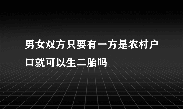 男女双方只要有一方是农村户口就可以生二胎吗