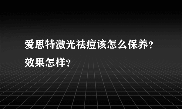 爱思特激光祛痘该怎么保养？效果怎样？