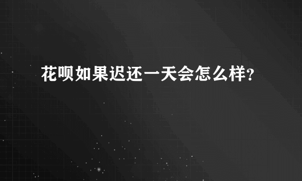 花呗如果迟还一天会怎么样？