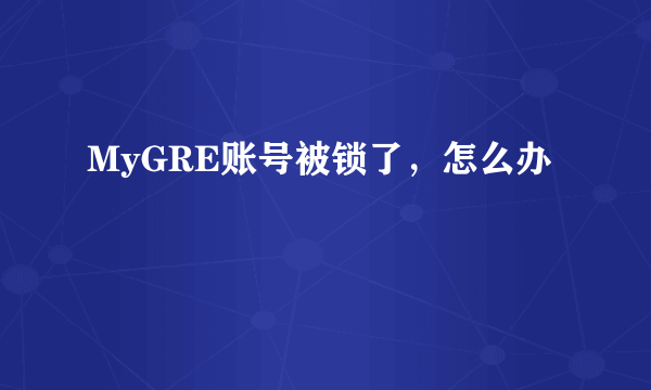 MyGRE账号被锁了，怎么办