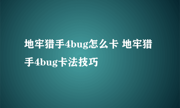 地牢猎手4bug怎么卡 地牢猎手4bug卡法技巧