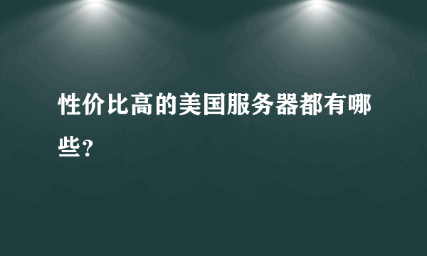 性价比高的美国服务器都有哪些？