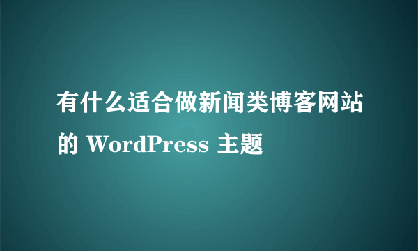 有什么适合做新闻类博客网站的 WordPress 主题