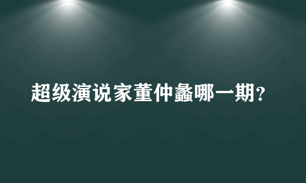 超级演说家董仲蠡哪一期？