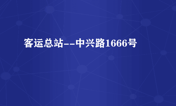 客运总站--中兴路1666号