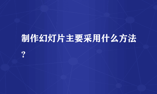 制作幻灯片主要采用什么方法？