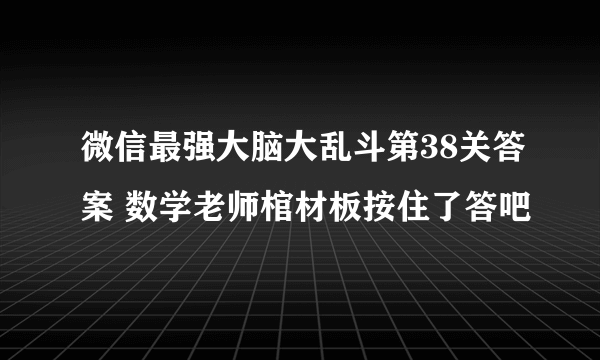 微信最强大脑大乱斗第38关答案 数学老师棺材板按住了答吧