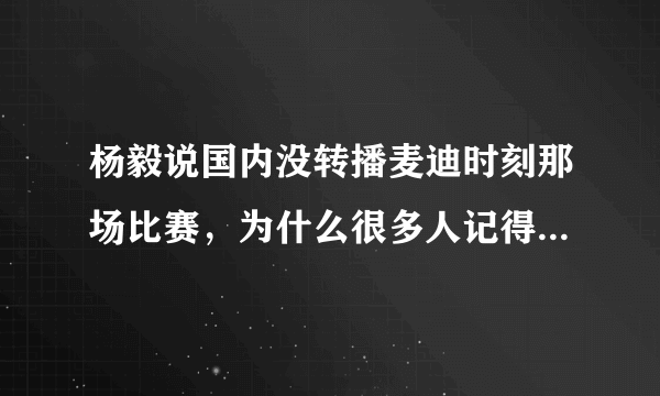 杨毅说国内没转播麦迪时刻那场比赛，为什么很多人记得看过直播？