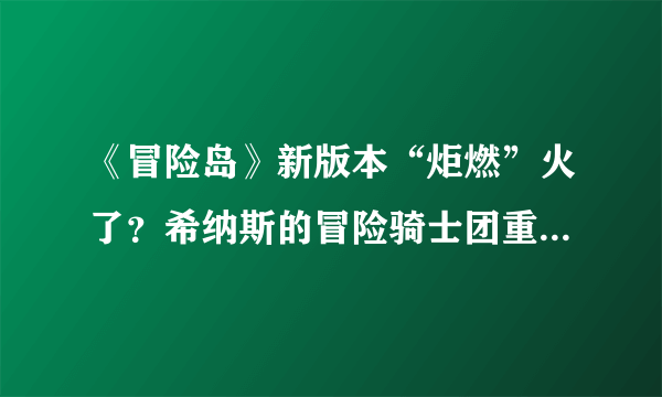 《冒险岛》新版本“炬燃”火了？希纳斯的冒险骑士团重制上阵！