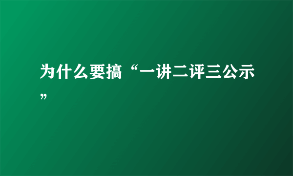 为什么要搞“一讲二评三公示”