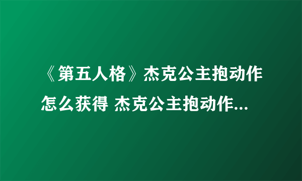 《第五人格》杰克公主抱动作怎么获得 杰克公主抱动作获得方法分享