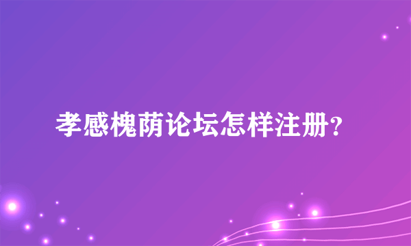 孝感槐荫论坛怎样注册？